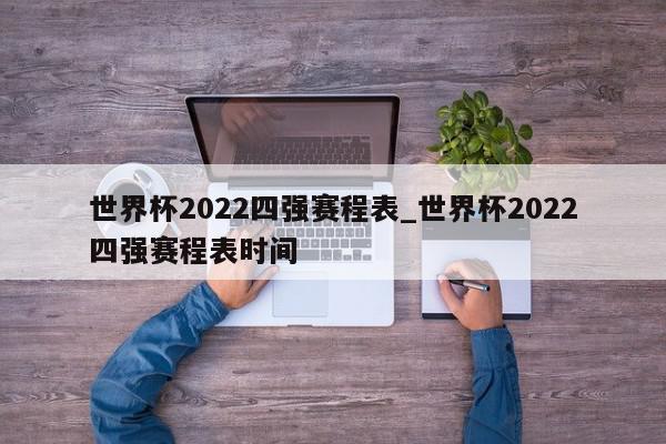 世界杯2022四强赛程表_世界杯2022四强赛程表时间