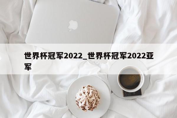 世界杯冠军2022_世界杯冠军2022亚军