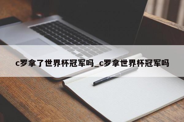 c罗拿了世界杯冠军吗_c罗拿世界杯冠军吗