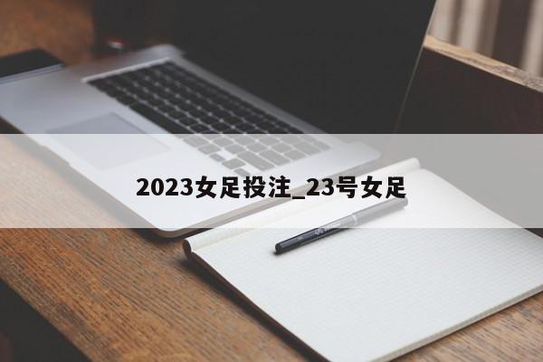 2023女足投注_23号女足