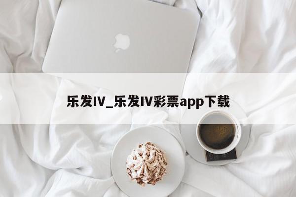 乐发IV_乐发IV彩票app下载