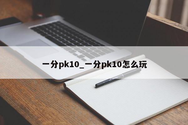 一分pk10_一分pk10怎么玩