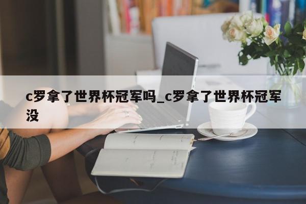 c罗拿了世界杯冠军吗_c罗拿了世界杯冠军没