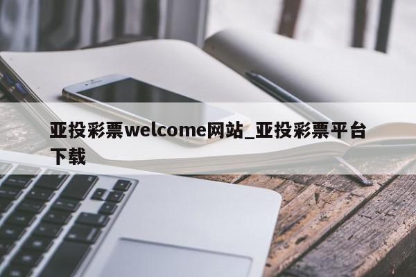 亚投彩票welcome网站_亚投彩票平台下载