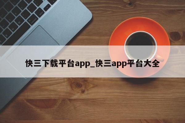 快三下载平台app_快三app平台大全