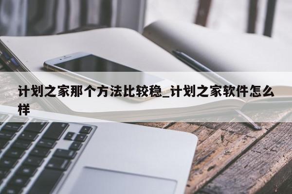 计划之家那个方法比较稳_计划之家软件怎么样