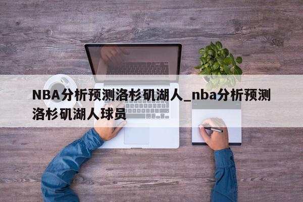 NBA分析预测洛杉矶湖人_nba分析预测洛杉矶湖人球员