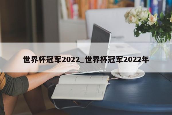 世界杯冠军2022_世界杯冠军2022年