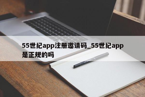 55世纪app注册邀请码_55世纪app是正规的吗