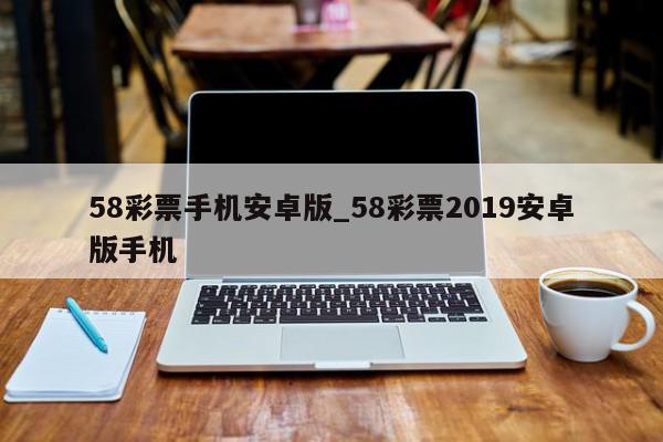 58彩票手机安卓版_58彩票2019安卓版手机