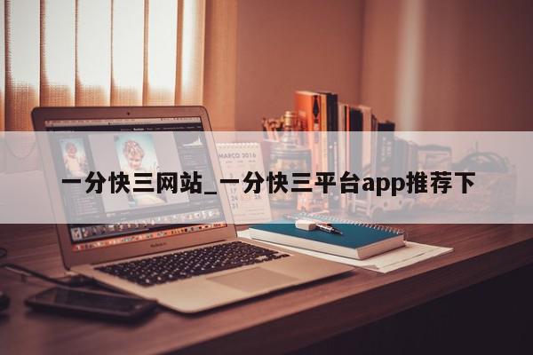 一分快三网站_一分快三平台app推荐下