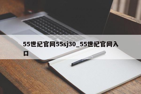 55世纪官网55sj30_55世纪官网入口