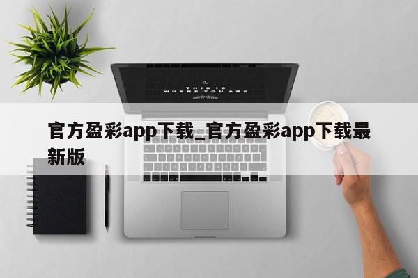 官方盈彩app下载_官方盈彩app下载最新版