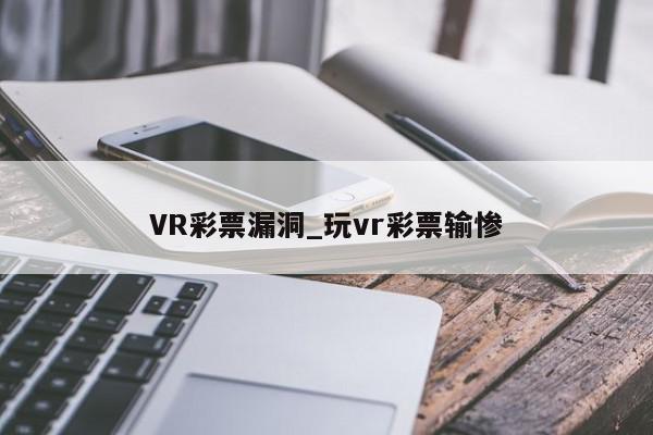 VR彩票漏洞_玩vr彩票输惨