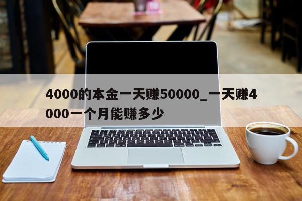 4000的本金一天赚50000_一天赚4000一个月能赚多少