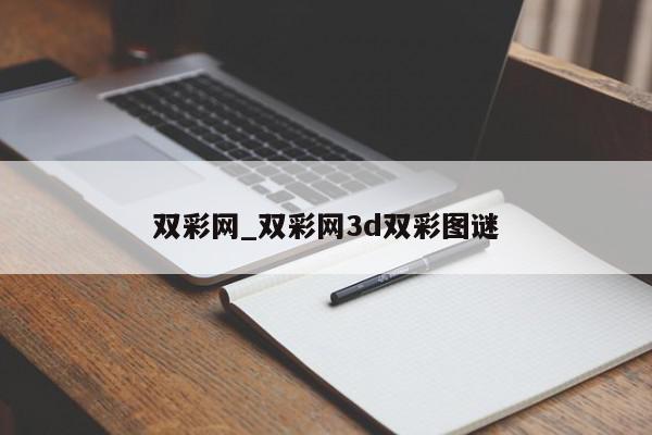 双彩网_双彩网3d双彩图谜