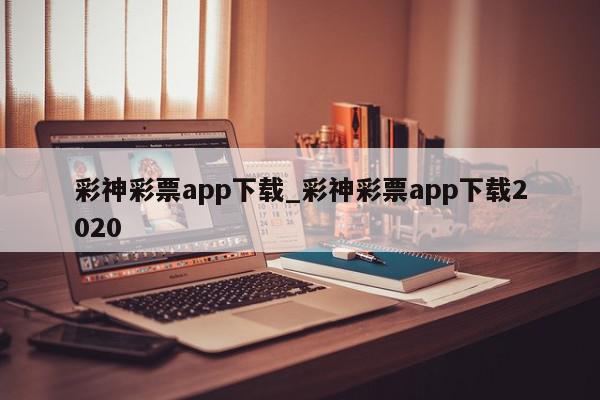 彩神彩票app下载_彩神彩票app下载2020