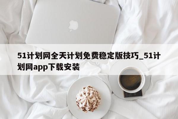 51计划网全天计划免费稳定版技巧_51计划网app下载安装