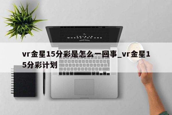 vr金星15分彩是怎么一回事_vr金星15分彩计划