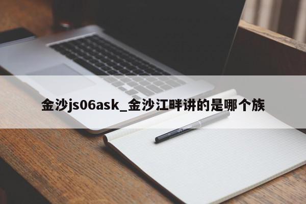 金沙js06ask_金沙江畔讲的是哪个族